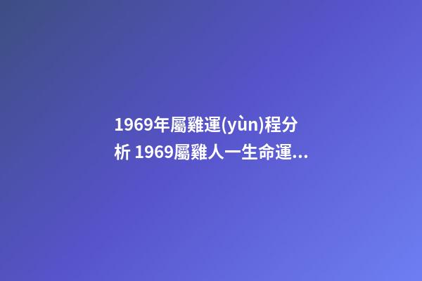 1969年屬雞運(yùn)程分析 1969屬雞人一生命運(yùn) 69年屬雞人一生的命運(yùn)如何-第1張-觀點(diǎn)-玄機(jī)派
